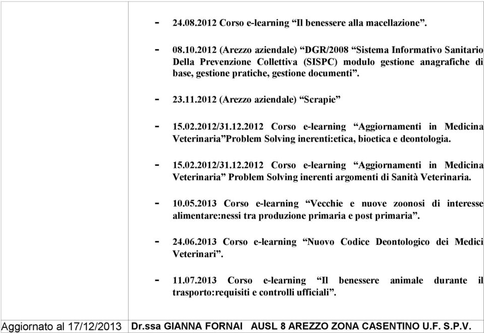 2012 (Arezzo aziendale) Scrapie - 15.02.2012/31.12.2012 Corso e-learning Aggiornamenti in Medicina Veterinaria Problem Solving inerenti:etica, bioetica e deontologia. - 15.02.2012/31.12.2012 Corso e-learning Aggiornamenti in Medicina Veterinaria Problem Solving inerenti argomenti di Sanità Veterinaria.