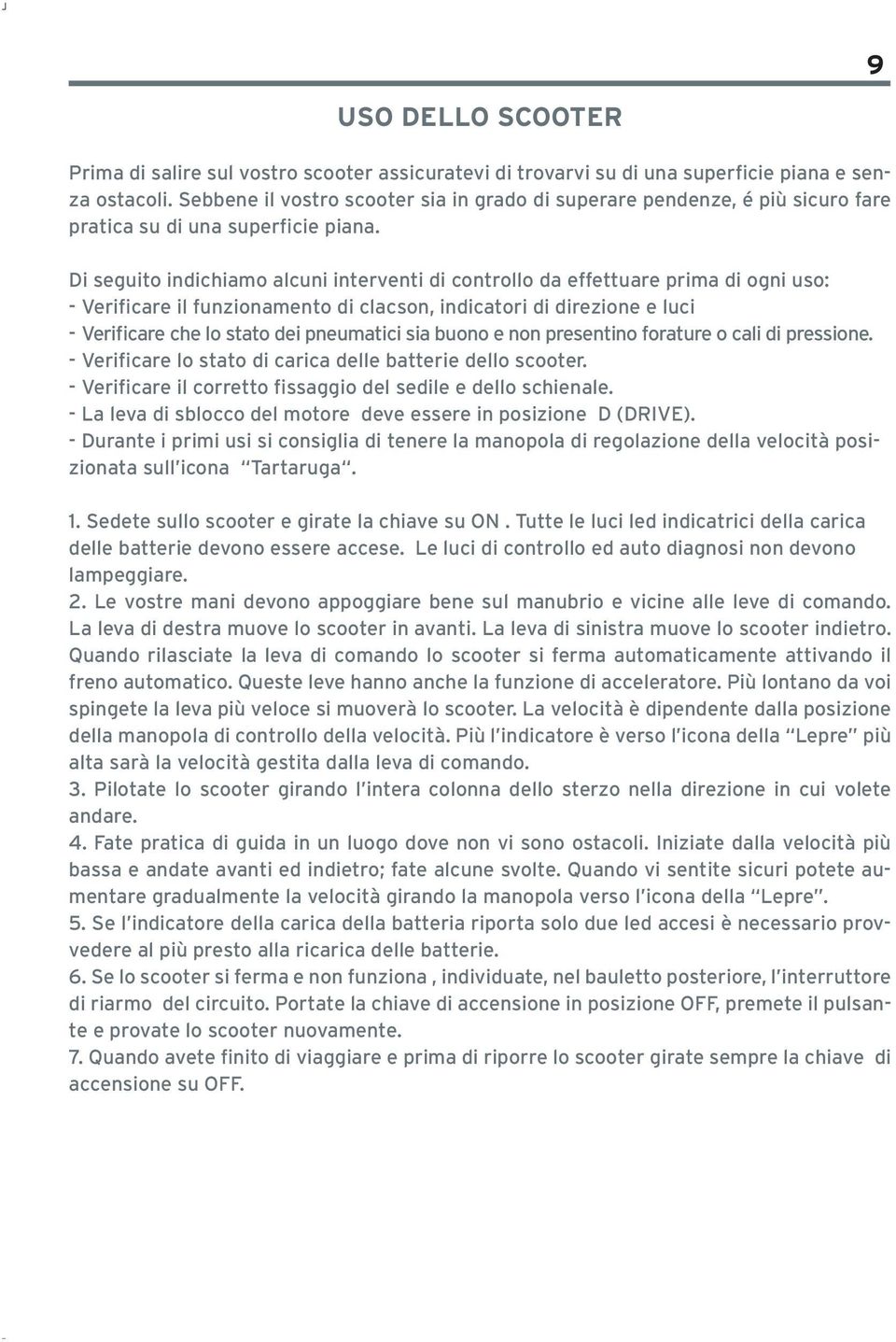 Di seguito indichiamo alcuni interventi di controllo da effettuare prima di ogni uso: - Verificare il funzionamento di clacson, indicatori di direzione e luci - Verificare che lo stato dei pneumatici