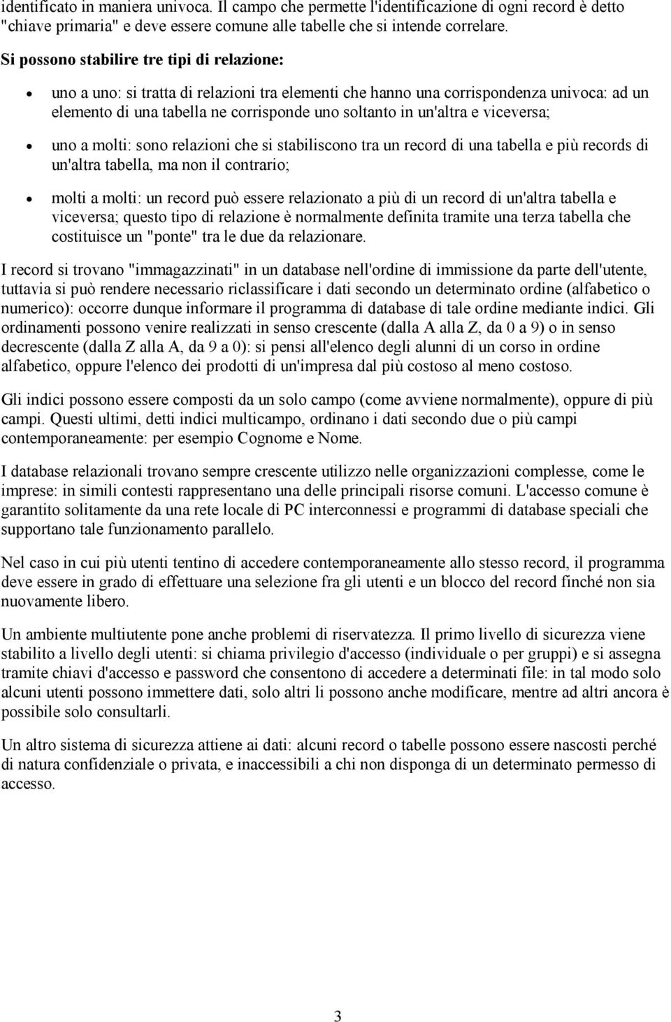 e viceversa; uno a molti: sono relazioni che si stabiliscono tra un record di una tabella e più records di un'altra tabella, ma non il contrario; molti a molti: un record può essere relazionato a più