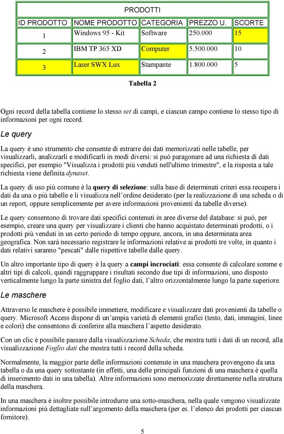 Le query La query è uno strumento che consente di estrarre dei dati memorizzati nelle tabelle, per visualizzarli, analizzarli e modificarli in modi diversi: si può paragonare ad una richiesta di dati