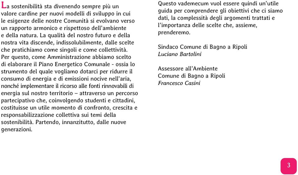 Per questo, come Amministrazione abbiamo scelto di elaborare il Piano Energetico Comunale - ossia lo strumento del quale vogliamo dotarci per ridurre il consumo di energia e di emissioni nocive nell