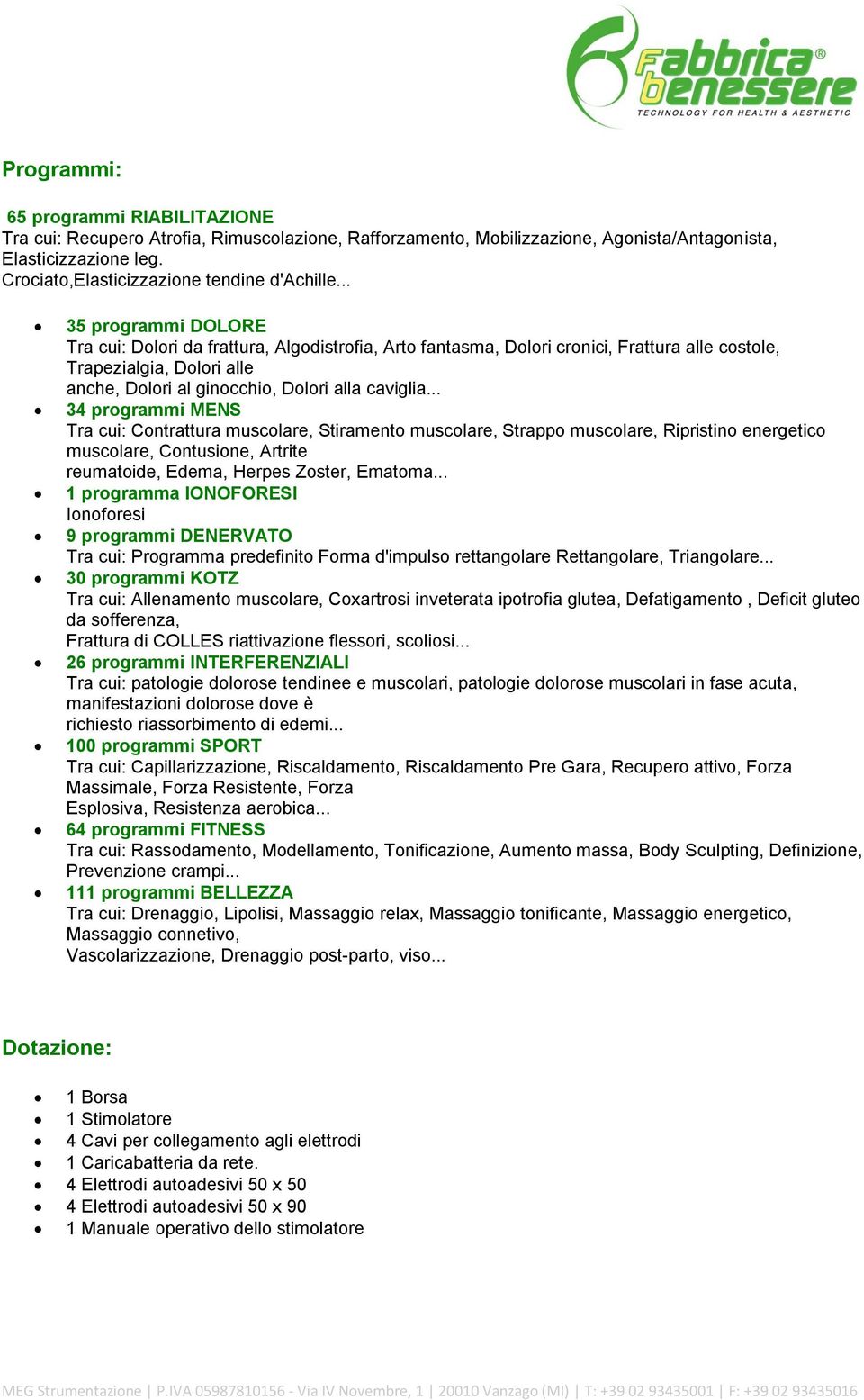 .. 35 programmi DOLORE Tra cui: Dolori da frattura, Algodistrofia, Arto fantasma, Dolori cronici, Frattura alle costole, Trapezialgia, Dolori alle anche, Dolori al ginocchio, Dolori alla caviglia.