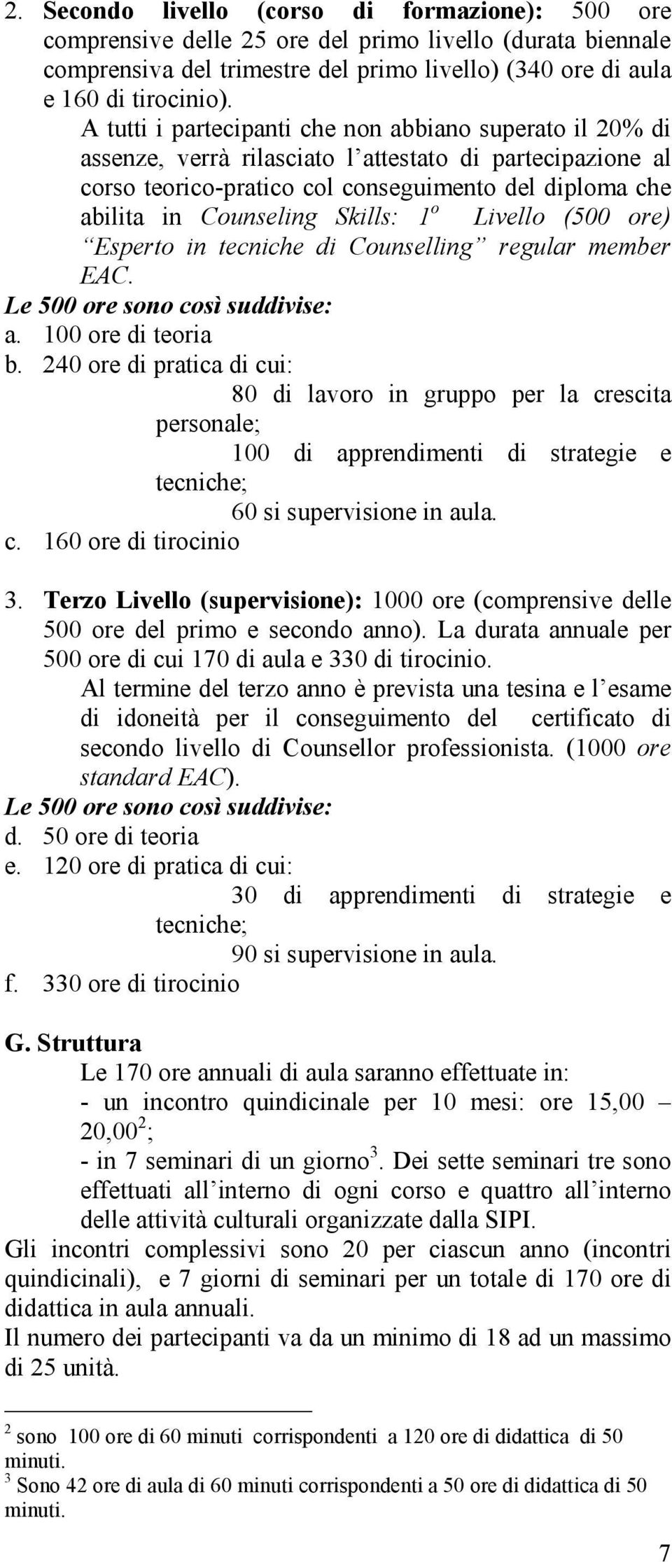 Skills: 1 o Livello (500 ore) Esperto in tecniche di Counselling regular member EAC. Le 500 ore sono così suddivise: a. 100 ore di teoria b.