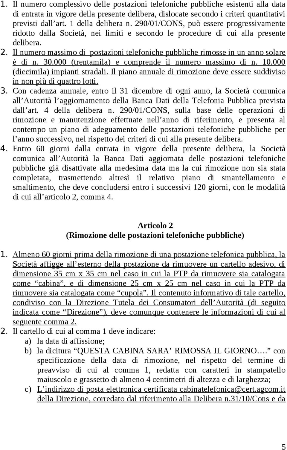 30.000 (trentamila) e comprende il numero massimo di n. 10.000 (diecimila) impianti stradali. Il piano annuale di rimozione deve essere suddiviso in non più di quattro lotti. 3.