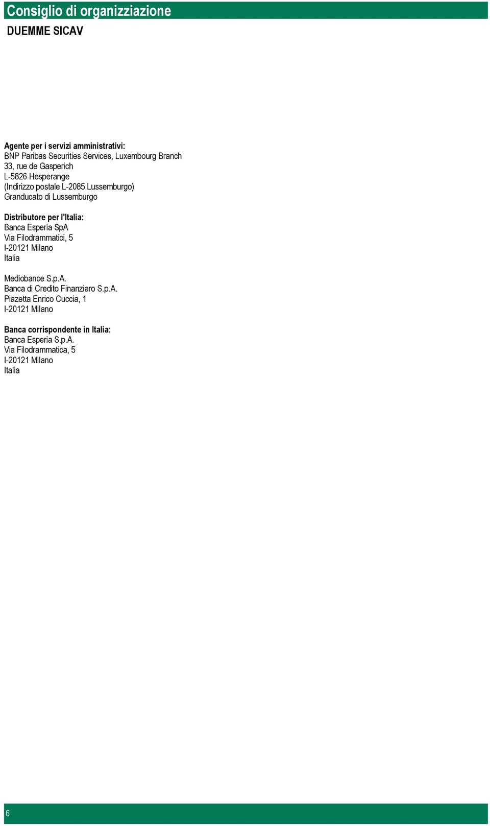 l'italia: Banca Esperia SpA Via Filodrammatici, 5 I20121 Milano Italia Mediobance S.p.A. Banca di Credito Finanziaro S.p.A. Piazetta Enrico Cuccia, 1 I20121 Milano Banca corrispondente in Italia: Banca Esperia S.