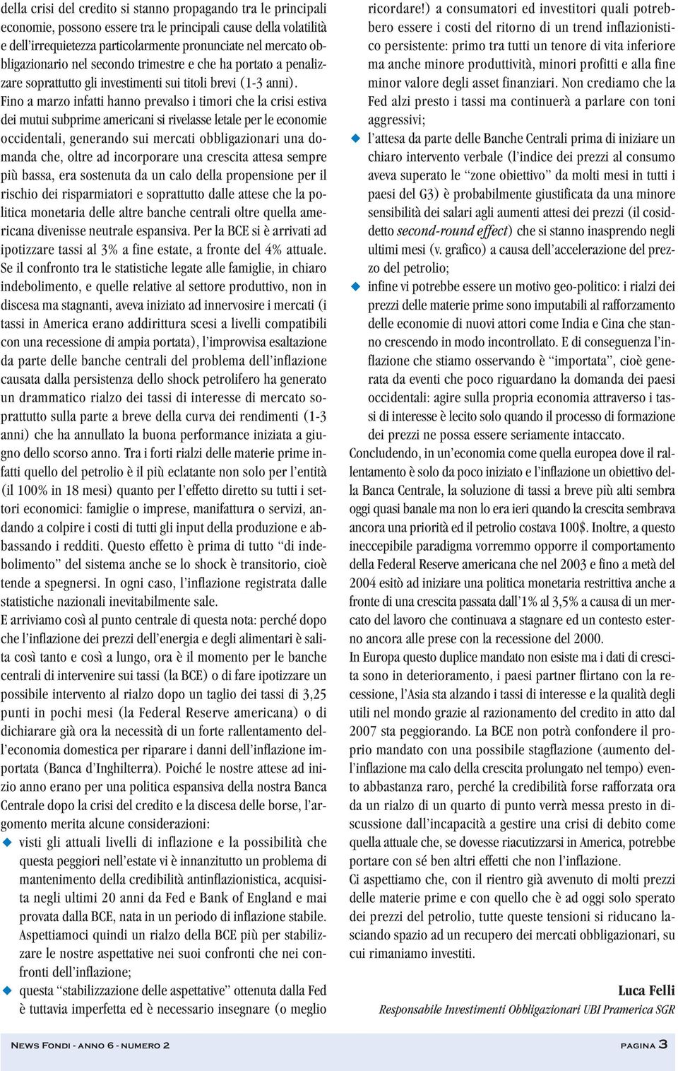 Fino a marzo infatti hanno prevalso i timori che la crisi estiva dei mutui subprime americani si rivelasse letale per le economie occidentali, generando sui mercati obbligazionari una domanda che,