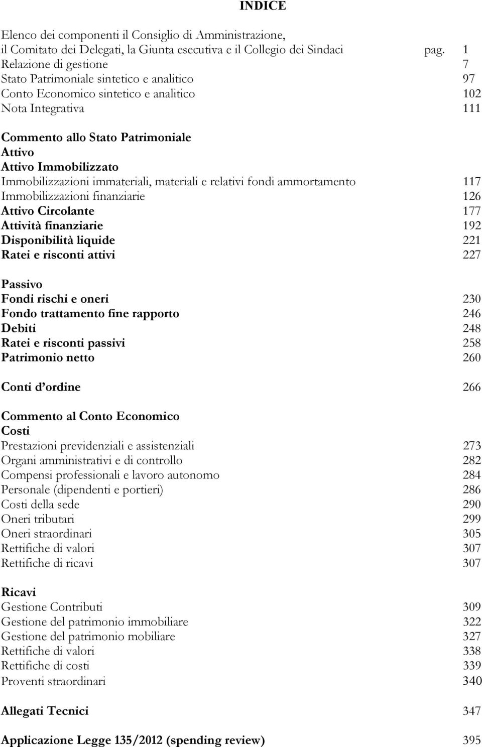 Immobilizzazioni immateriali, materiali e relativi fondi ammortamento 117 Immobilizzazioni finanziarie 126 Attivo Circolante 177 Attività finanziarie 192 Disponibilità liquide 221 Ratei e risconti