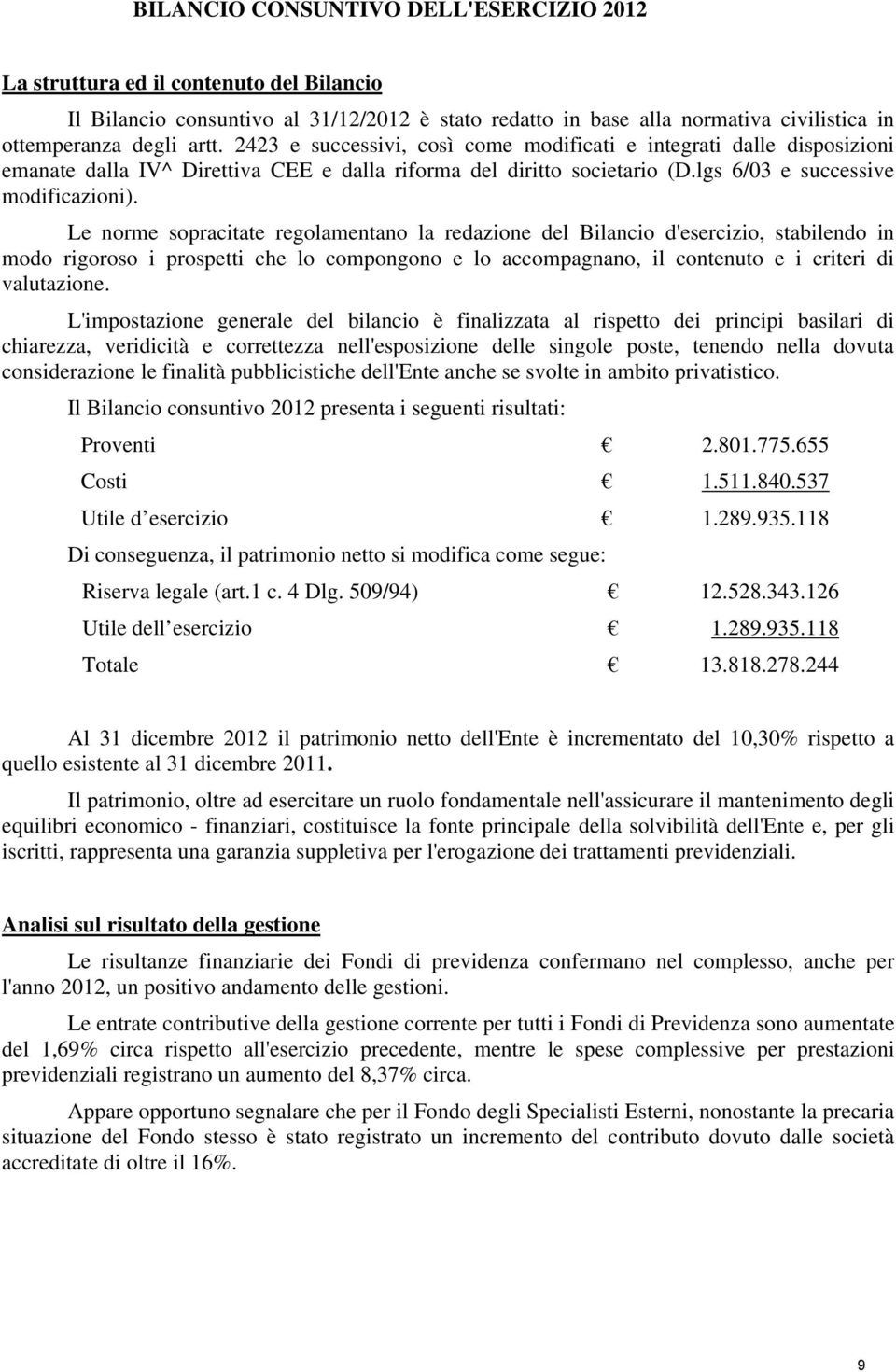 Le norme sopracitate regolamentano la redazione del Bilancio d'esercizio, stabilendo in modo rigoroso i prospetti che lo compongono e lo accompagnano, il contenuto e i criteri di valutazione.