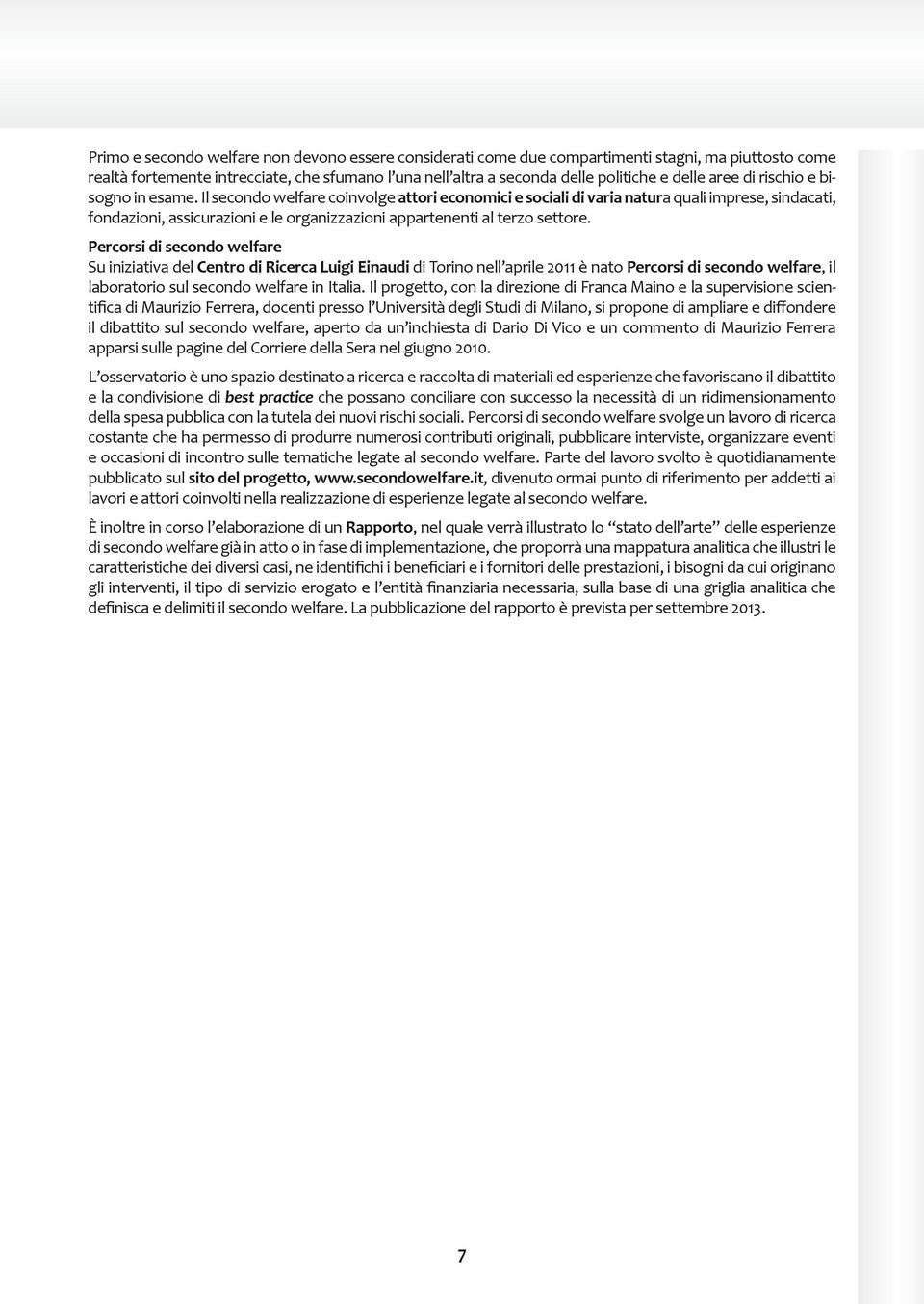 Il secondo welfare coinvolge attori economici e sociali di varia natura quali imprese, sindacati, fondazioni, assicurazioni e le organizzazioni appartenenti al terzo settore.