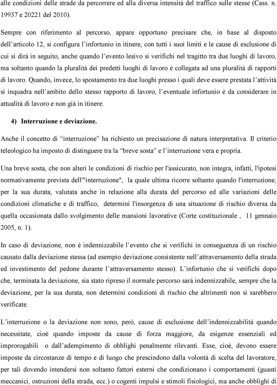 si dirà in seguito, anche quando l evento lesivo si verifichi nel tragitto tra due luoghi di lavoro, ma soltanto quando la pluralità dei predetti luoghi di lavoro è collegata ad una pluralità di