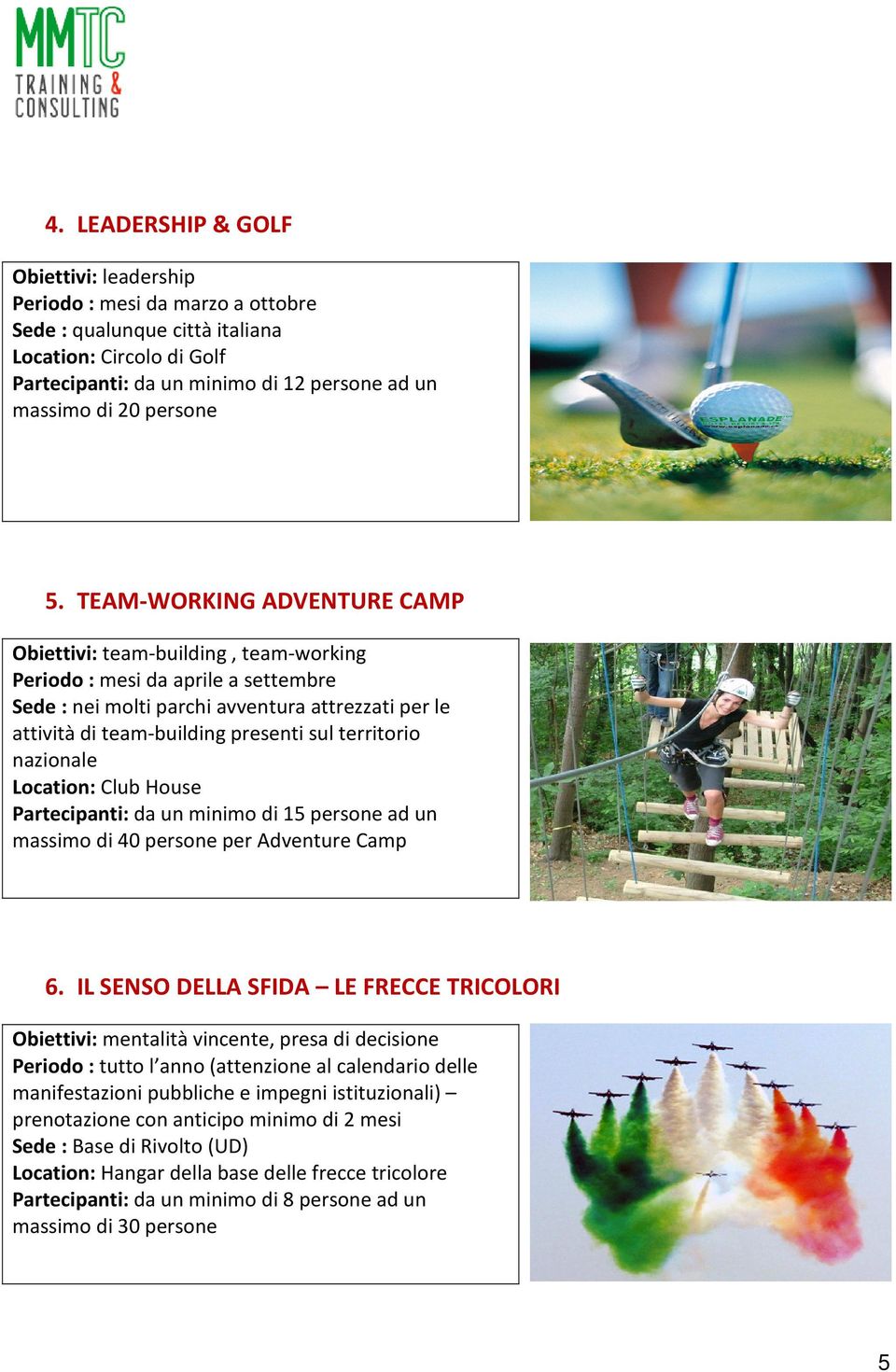 TEAM-WORKING ADVENTURE CAMP Obiettivi: team-building, team-working Periodo : mesi da aprile a settembre Sede : nei molti parchi avventura attrezzati per le attività di team-building presenti sul