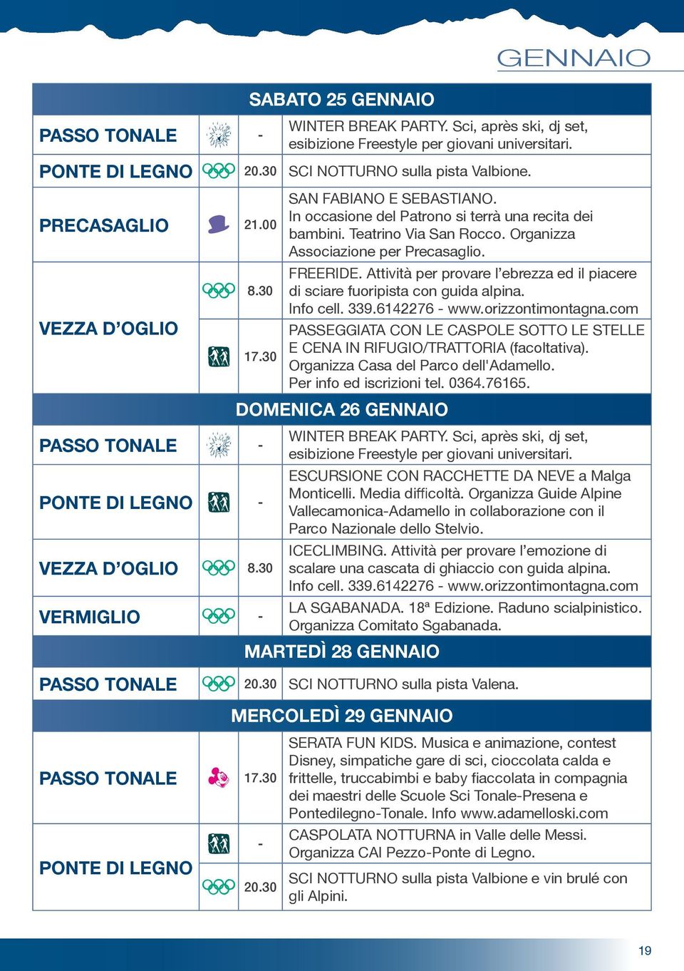 Attività per provare l ebrezza ed il piacere 8.30 di sciare fuoripista con guida alpina. Info cell. 33.6142276 www.orizzontimontagna.com VEZZA D OGLIO PASSEGGIATA CON LE CASPOLE SOTTO LE STELLE 17.