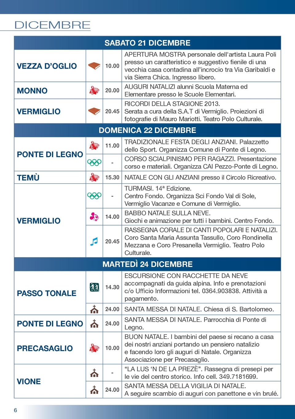 MONNO 20.00 AUGURI NATALIZI alunni Scuola Materna ed Elementare presso le Scuole Elementari. VERMIGLIO N 20.45 Serata a cura della S.A.T di Vermiglio. Proiezioni di fotografie di Mauro Mariotti.