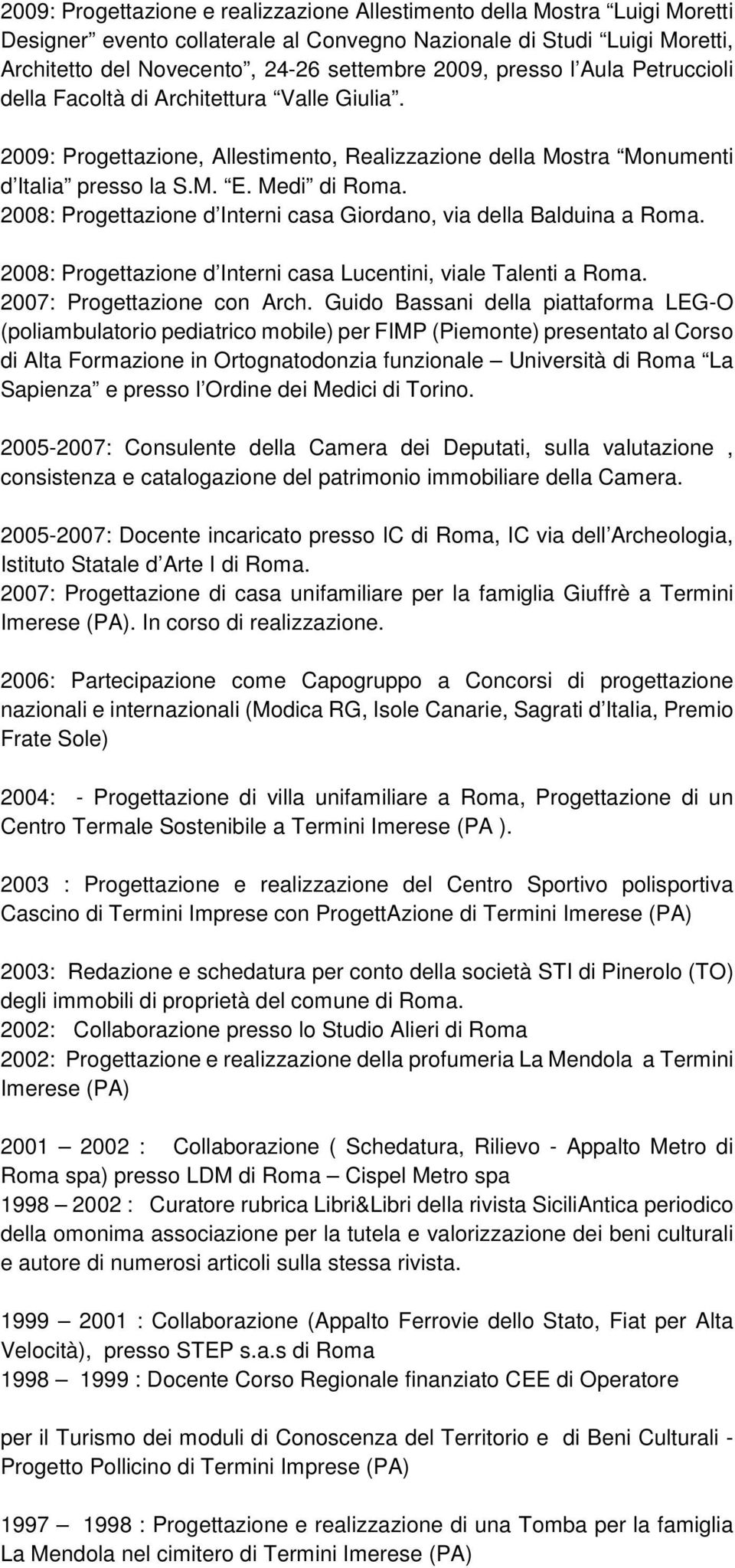 2008: Progettazione d Interni casa Giordano, via della Balduina a Roma. 2008: Progettazione d Interni casa Lucentini, viale Talenti a Roma. 2007: Progettazione con Arch.