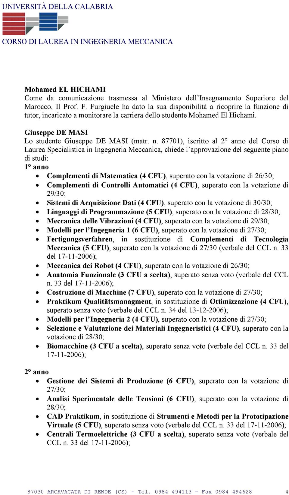 87701), iscritto al 2 anno del Corso di Laurea Specialistica in Ingegneria Meccanica, chiede l approvazione del seguente piano di studi: 1 anno Complementi di Matematica (4 CFU), superato con la