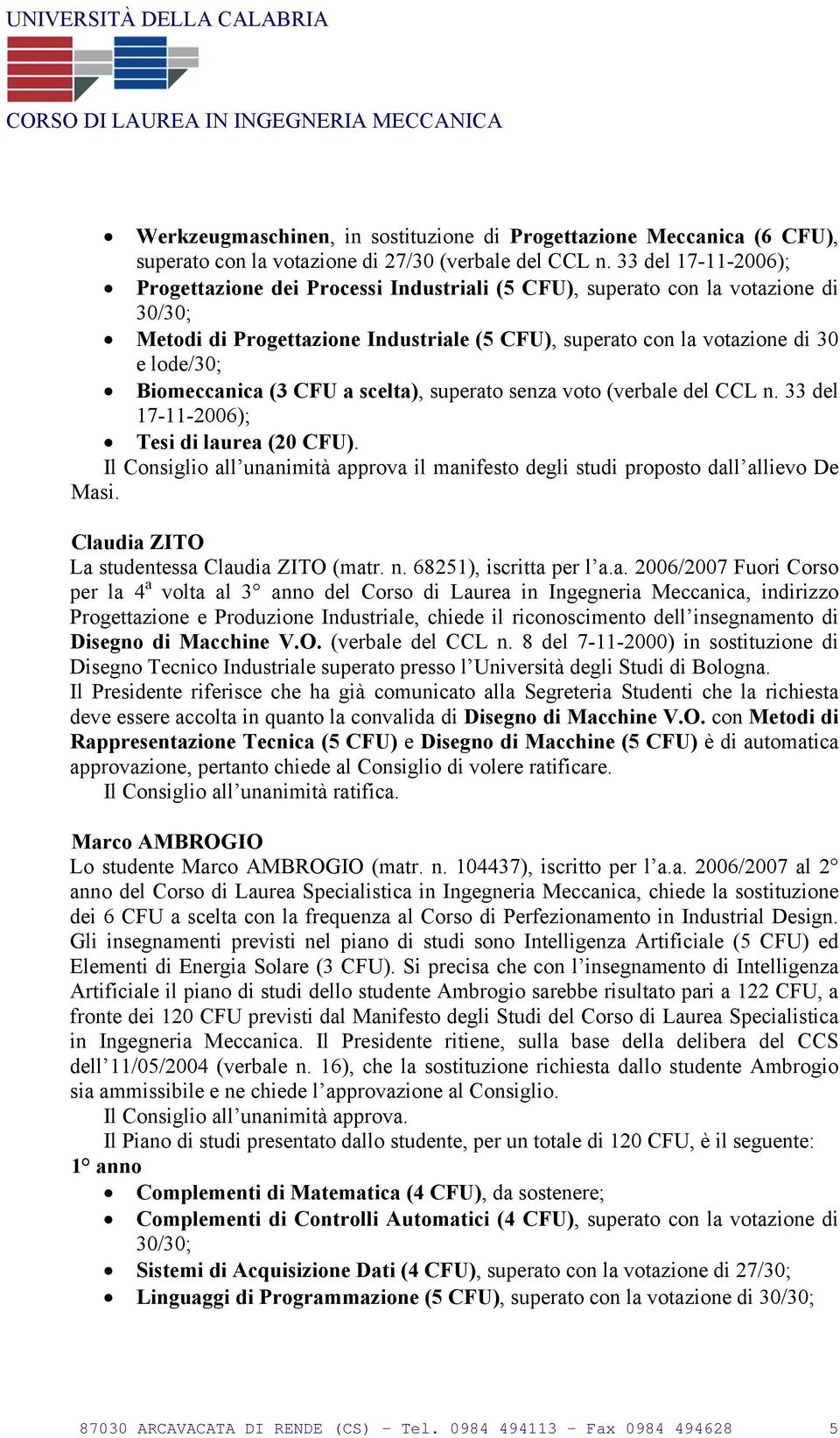 (3 CFU a scelta), superato senza voto (verbale del CCL n. 33 del 17-11-2006); Tesi di laurea (20 CFU). Il Consiglio all unanimità approva il manifesto degli studi proposto dall allievo De Masi.