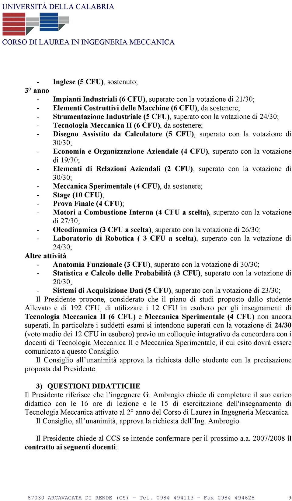 Aziendale (4 CFU), superato con la votazione di 19/30; - Elementi di Relazioni Aziendali (2 CFU), superato con la votazione di - Meccanica Sperimentale (4 CFU), da sostenere; - Stage (10 CFU); -