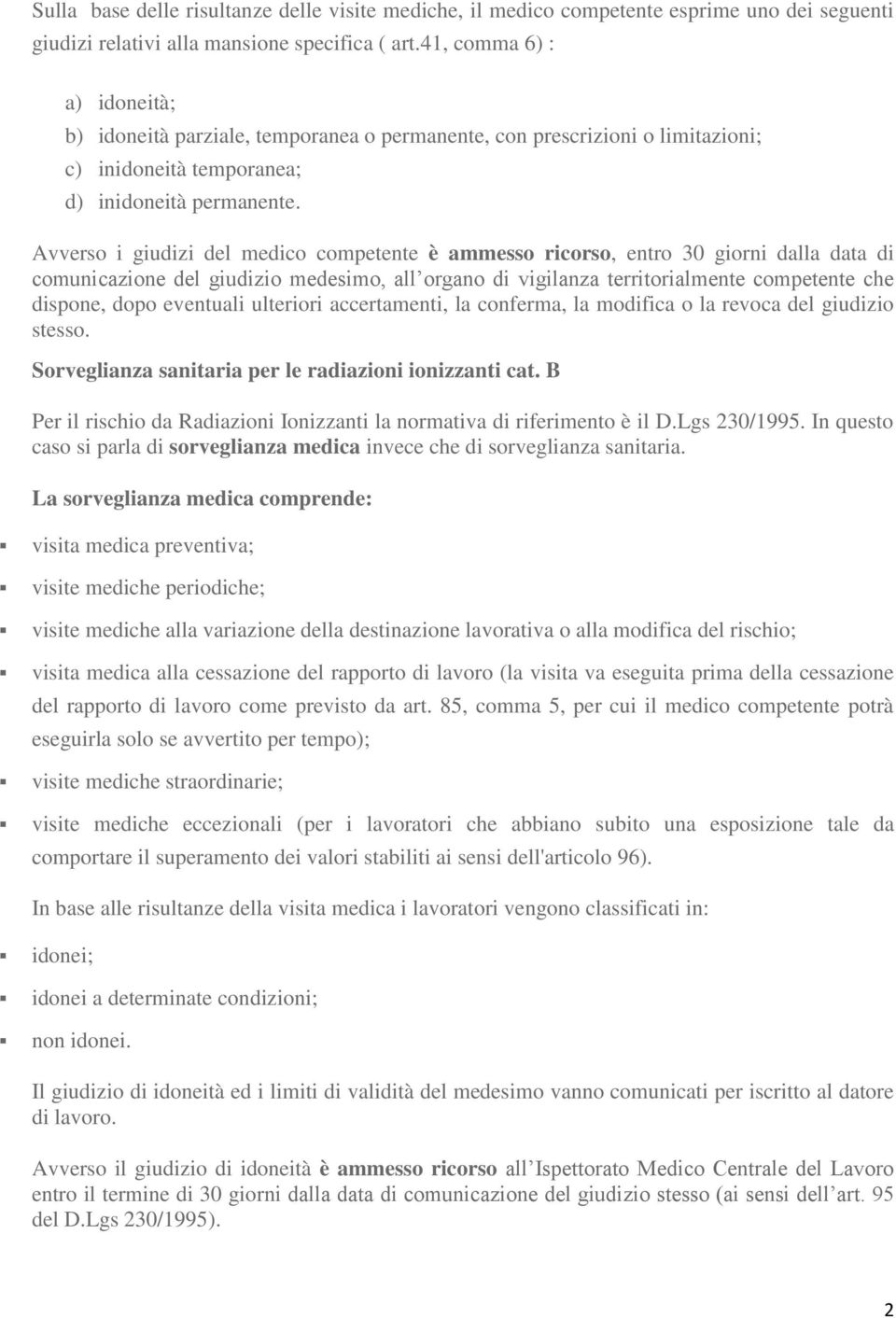 Avverso i giudizi del medico competente è ammesso ricorso, entro 30 giorni dalla data di comunicazione del giudizio medesimo, all organo di vigilanza territorialmente competente che dispone, dopo