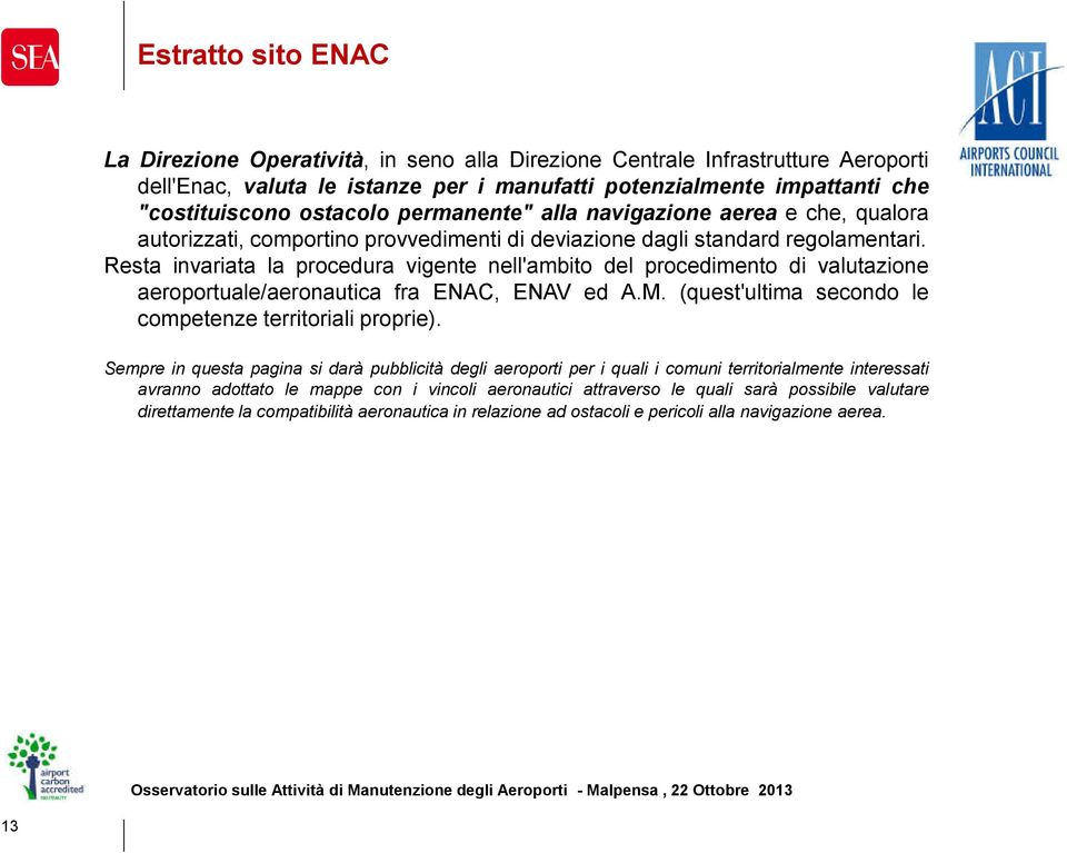 Resta invariata la procedura vigente nell'ambito del procedimento di valutazione aeroportuale/aeronautica fra ENAC, ENAV ed A.M. (quest'ultima secondo le competenze territoriali proprie).