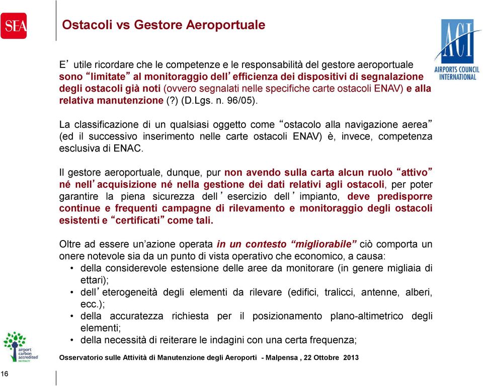 La classificazione di un qualsiasi oggetto come ostacolo alla navigazione aerea (ed il successivo inserimento nelle carte ostacoli ENAV) è, invece, competenza esclusiva di ENAC.