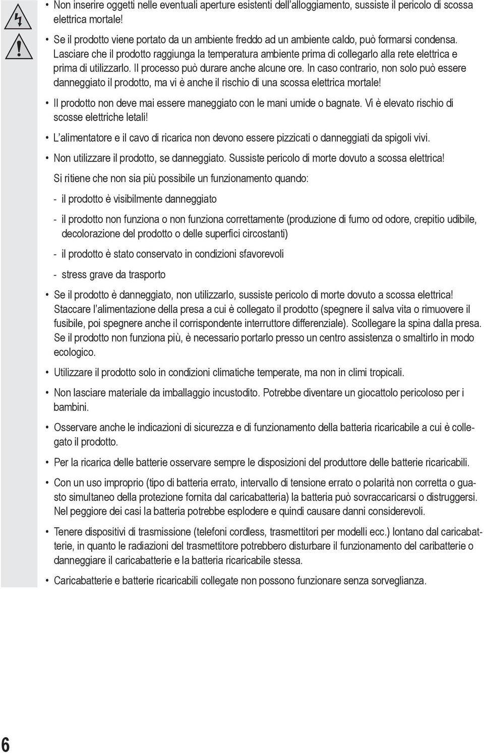 Lasciare che il prodotto raggiunga la temperatura ambiente prima di collegarlo alla rete elettrica e prima di utilizzarlo. Il processo può durare anche alcune ore.