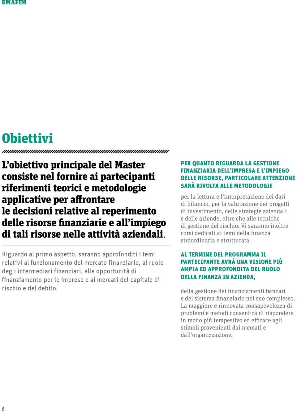 Riguardo al primo aspetto, saranno approfonditi i temi relativi al funzionamento del mercato finanziario, al ruolo degli intermediari finanziari, alle opportunità di finanziamento per le imprese e ai