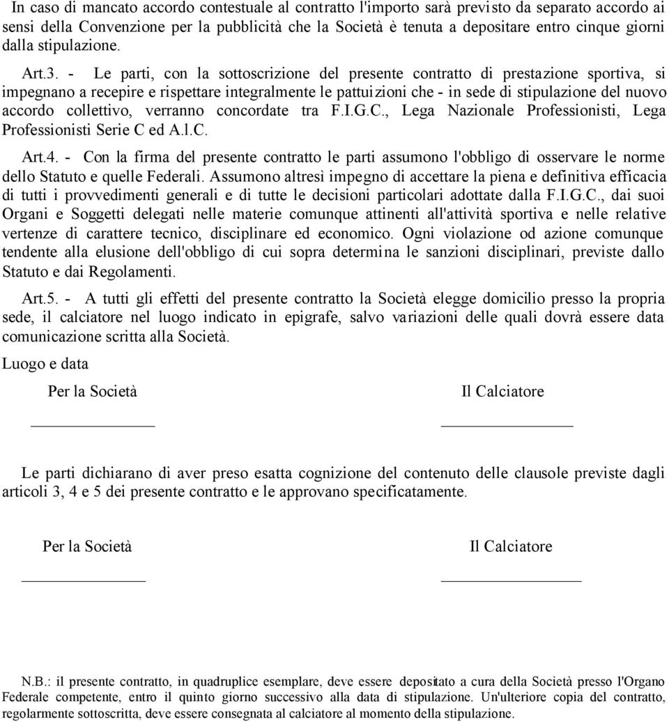 - Le parti, con la sottoscrizione del presente contratto di prestazione sportiva, si impegnano a recepire e rispettare integralmente le pattuizioni che - in sede di stipulazione del nuovo accordo