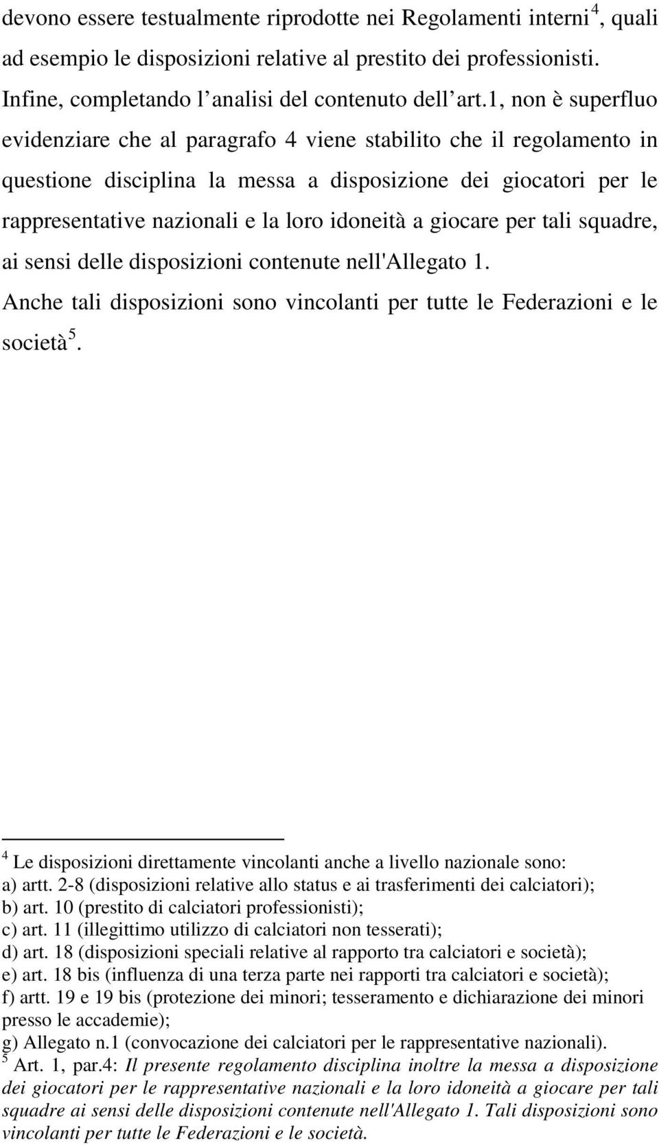 a giocare per tali squadre, ai sensi delle disposizioni contenute nell'allegato 1. Anche tali disposizioni sono vincolanti per tutte le Federazioni e le società 5.