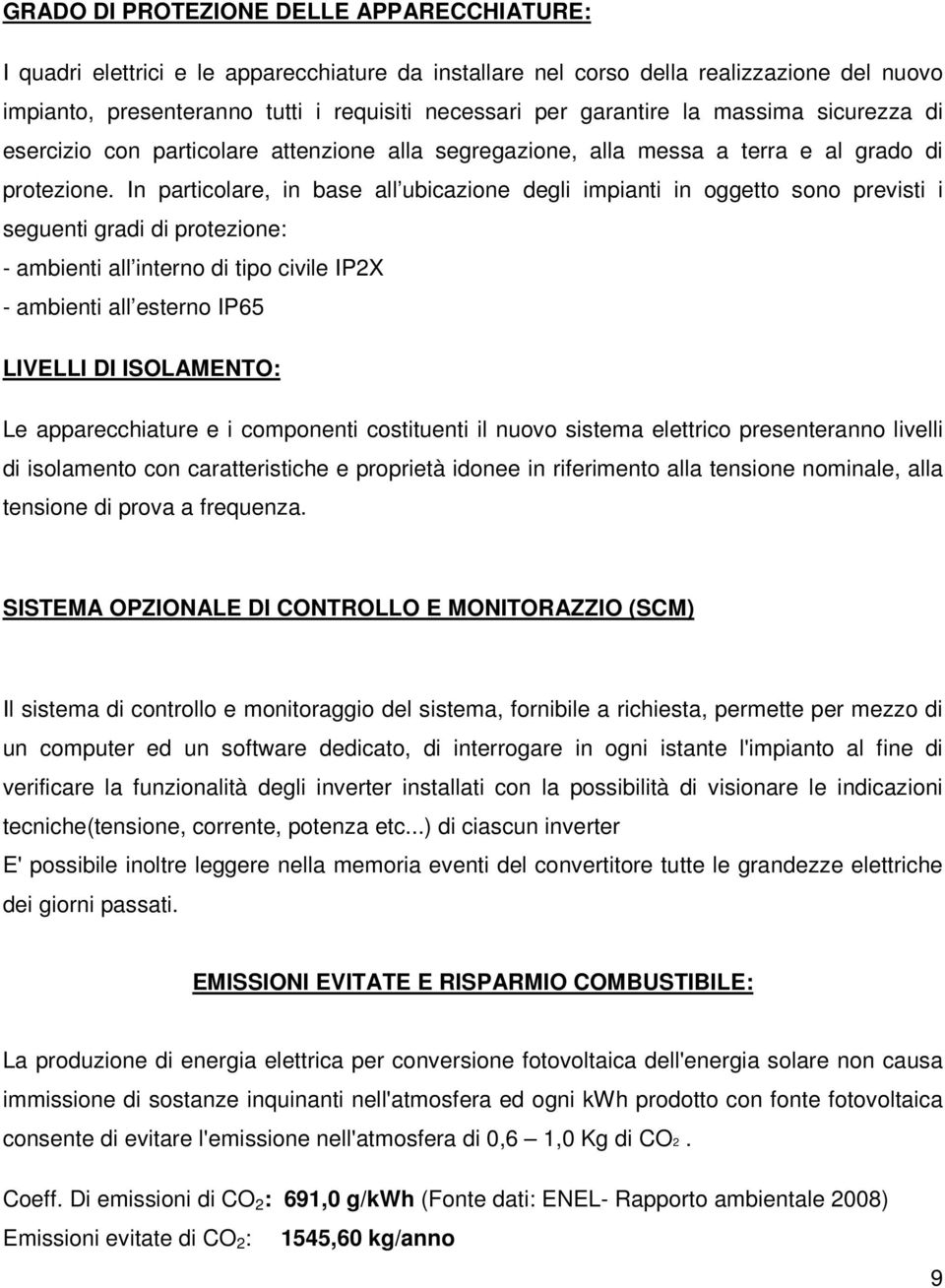 In particolare, in base all ubicazione degli impianti in oggetto sono previsti i seguenti gradi di protezione: - ambienti all interno di tipo civile IP2X - ambienti all esterno IP65 LIVELLI DI