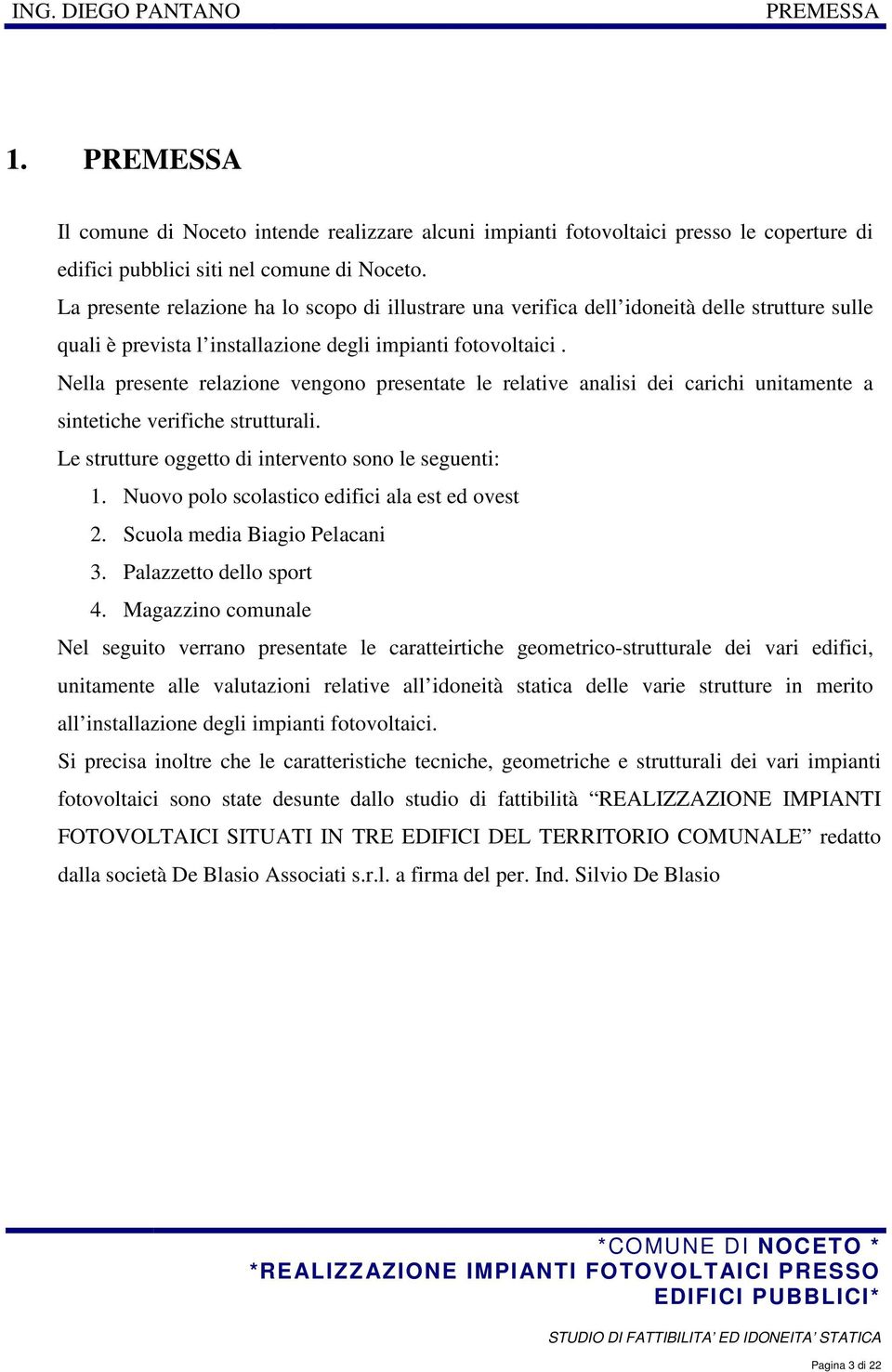 Nella presente relazione vengono presentate le relative analisi dei carichi unitamente a sintetiche verifiche strutturali. Le strutture oggetto di intervento sono le seguenti: 1.