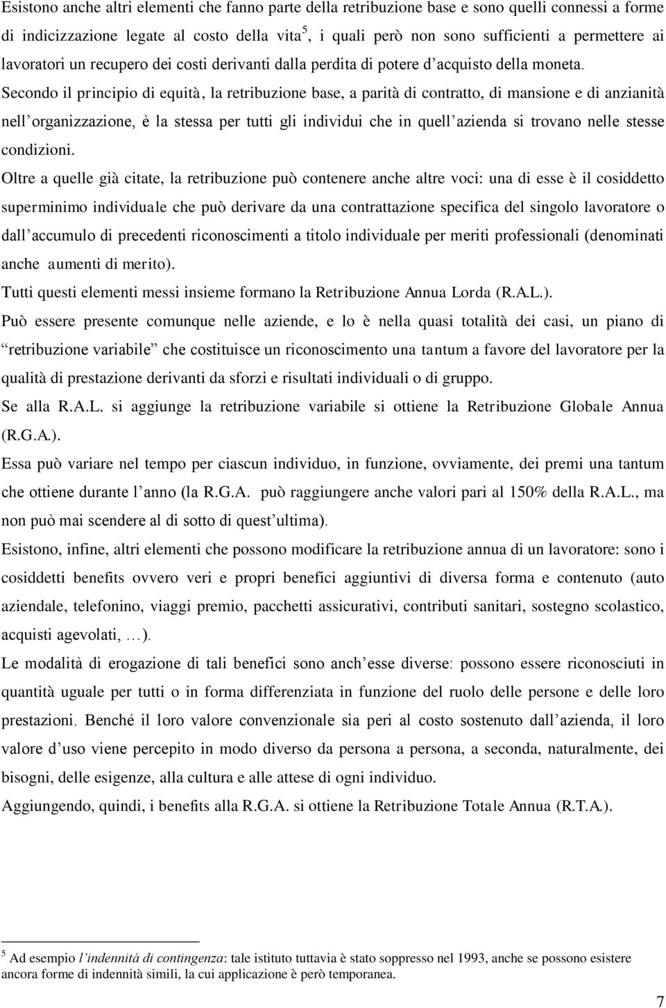 Secondo il principio di equità, la retribuzione base, a parità di contratto, di mansione e di anzianità nell organizzazione, è la stessa per tutti gli individui che in quell azienda si trovano nelle