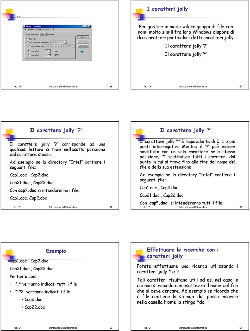 Il carattere jolly? corrisponde ad una qualsiasi lettera si trovi nell esatta posizione del carattere stesso. Ad esempio se la directory Intel Intel contiene i seguenti file: Cap1.doc, Cap2.doc Cap21.