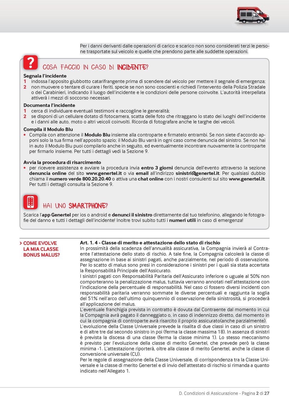 Segnala l incidente 1 indossa l apposito giubbotto catarifrangente prima di scendere dal veicolo per mettere il segnale di emergenza; 2 non muovere o tentare di curare i feriti, specie se non sono