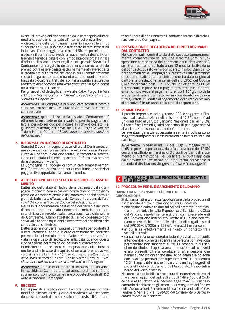 Se il contratto prevede un pagamento rateale, il Contraente è tenuto a pagare con la modalità concordata in fase di stipula, alle date convenute gli importi pattuiti.