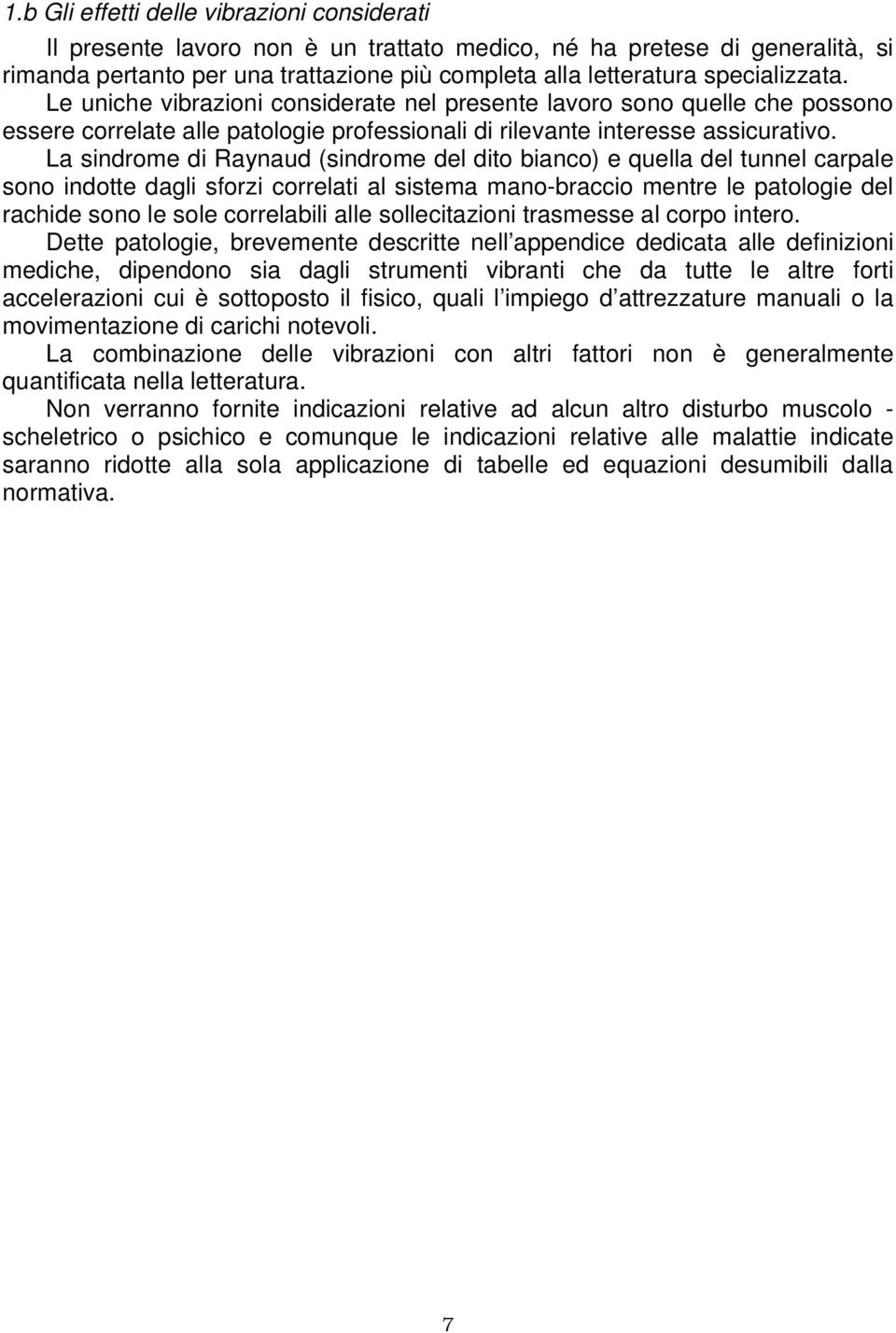 La sindrome di Raynaud (sindrome del dito bianco) e quella del tunnel carpale sono indotte dagli sforzi correlati al sistema mano-braccio mentre le patologie del rachide sono le sole correlabili alle