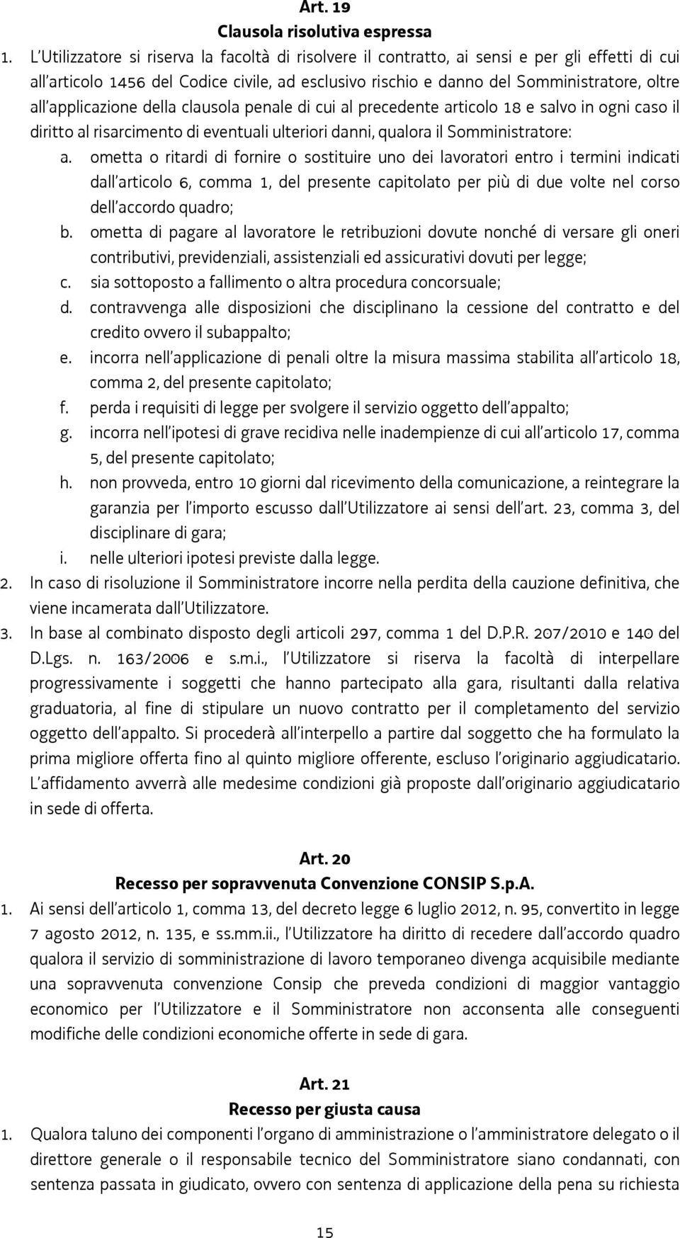 applicazione della clausola penale di cui al precedente articolo 18 e salvo in ogni caso il diritto al risarcimento di eventuali ulteriori danni, qualora il Somministratore: a.