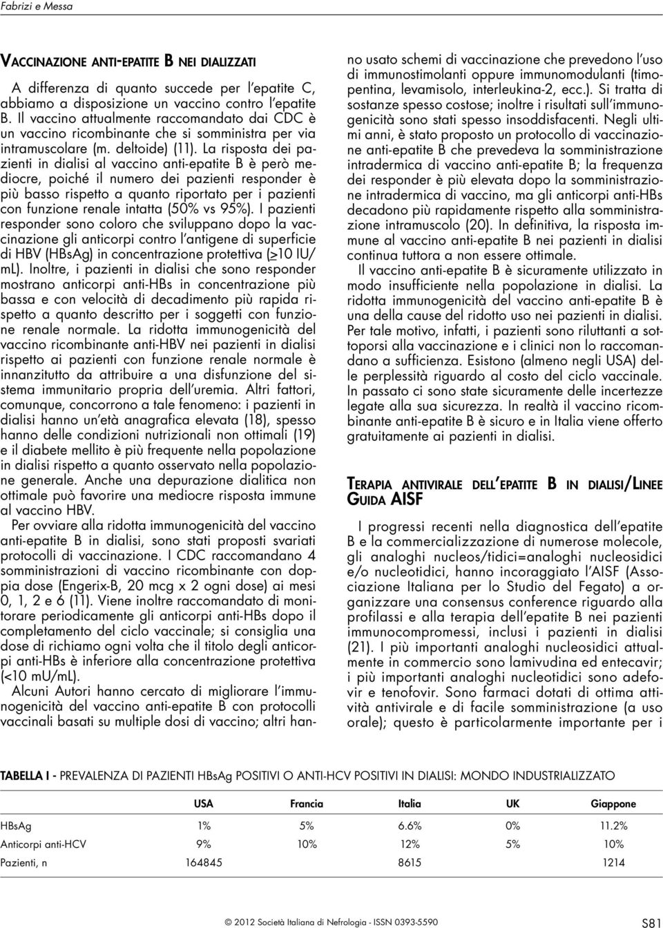 La risposta dei pazienti in dialisi al vaccino anti-epatite B è però mediocre, poiché il numero dei pazienti responder è più basso rispetto a quanto riportato per i pazienti con funzione renale