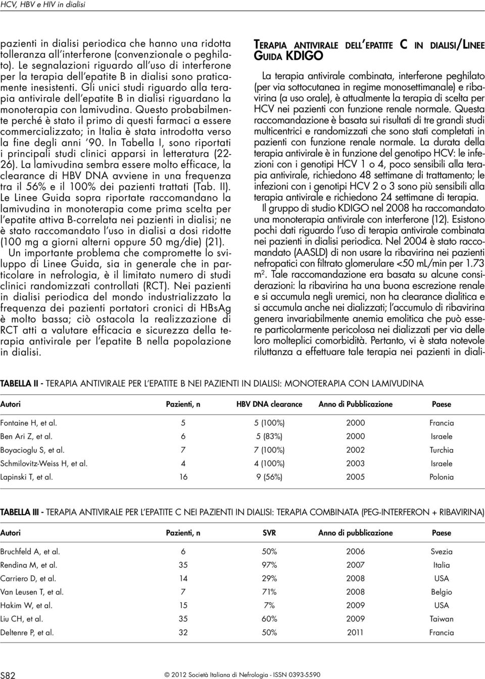 Questa raccomandazione è basata sui risultati di tre grandi studi multicentrici e randomizzati che sono stati completati in pazienti con funzione renale normale.