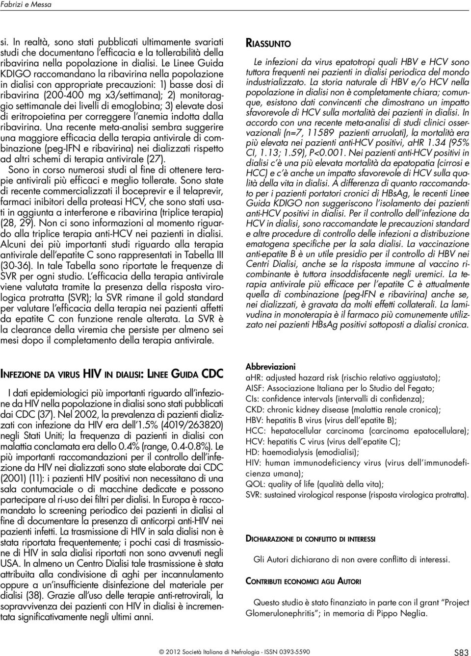 livelli di emoglobina; 3) elevate dosi di eritropoietina per correggere l anemia indotta dalla ribavirina.