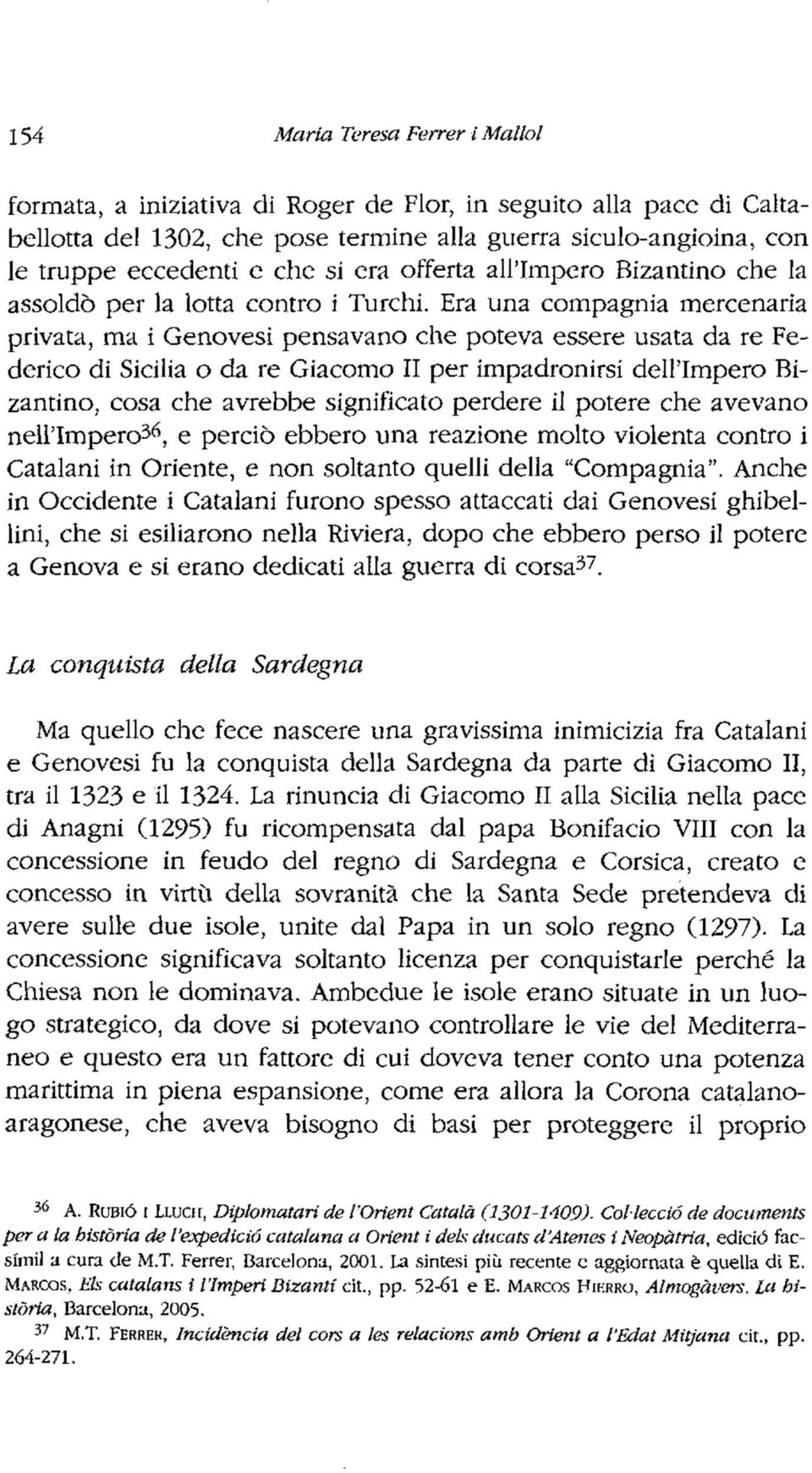 Era una compagnia mercenaria privata, ma i Genovesi pensavano che poteva essere usata da re Federico di Sicilia o da re Giacomo II per impadronirsí dell'impero Bizantino, cosa che avrebbe significato