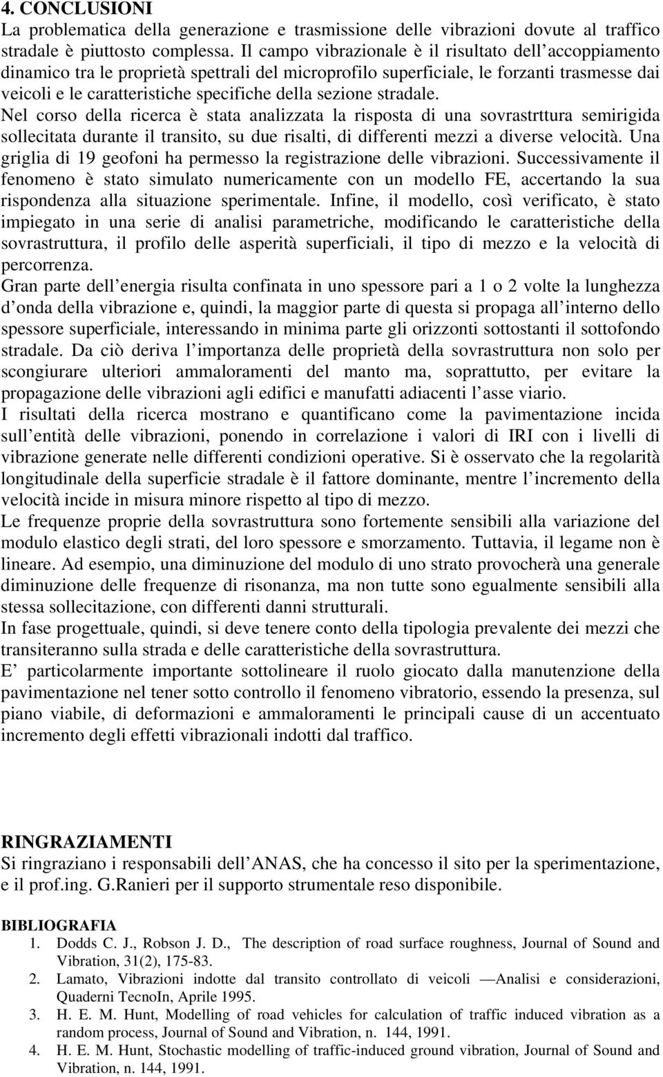 sezione stradale. Nel corso della ricerca è stata analizzata la risposta di una sovrastrttura semirigida sollecitata durante il transito, su due risalti, di differenti mezzi a diverse velocità.