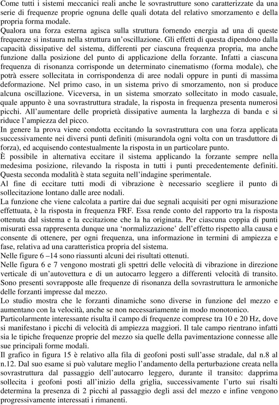 Gli effetti di questa dipendono dalla capacità dissipative del sistema, differenti per ciascuna frequenza propria, ma anche funzione dalla posizione del punto di applicazione della forzante.