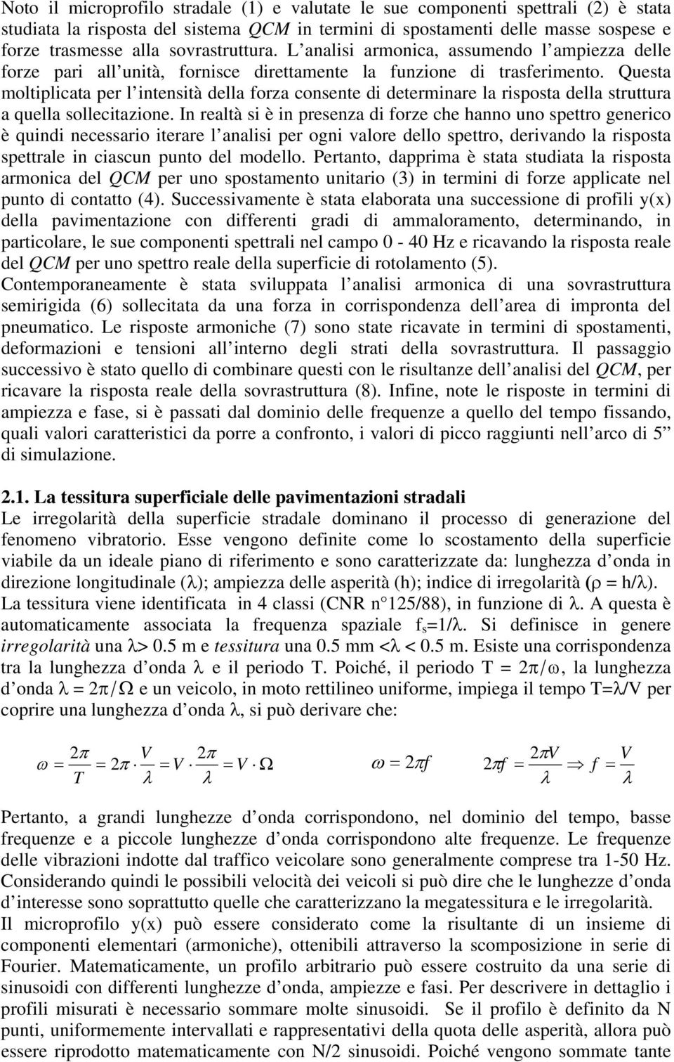 Questa moltiplicata per l intensità della forza consente di determinare la risposta della struttura a quella sollecitazione.