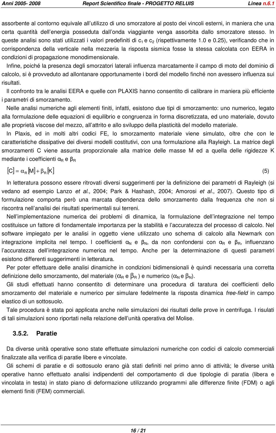 25), verificando che in corrispondenza della verticale nella mezzeria la risposta sismica fosse la stessa calcolata con EERA in condizioni di propagazione monodimensionale.