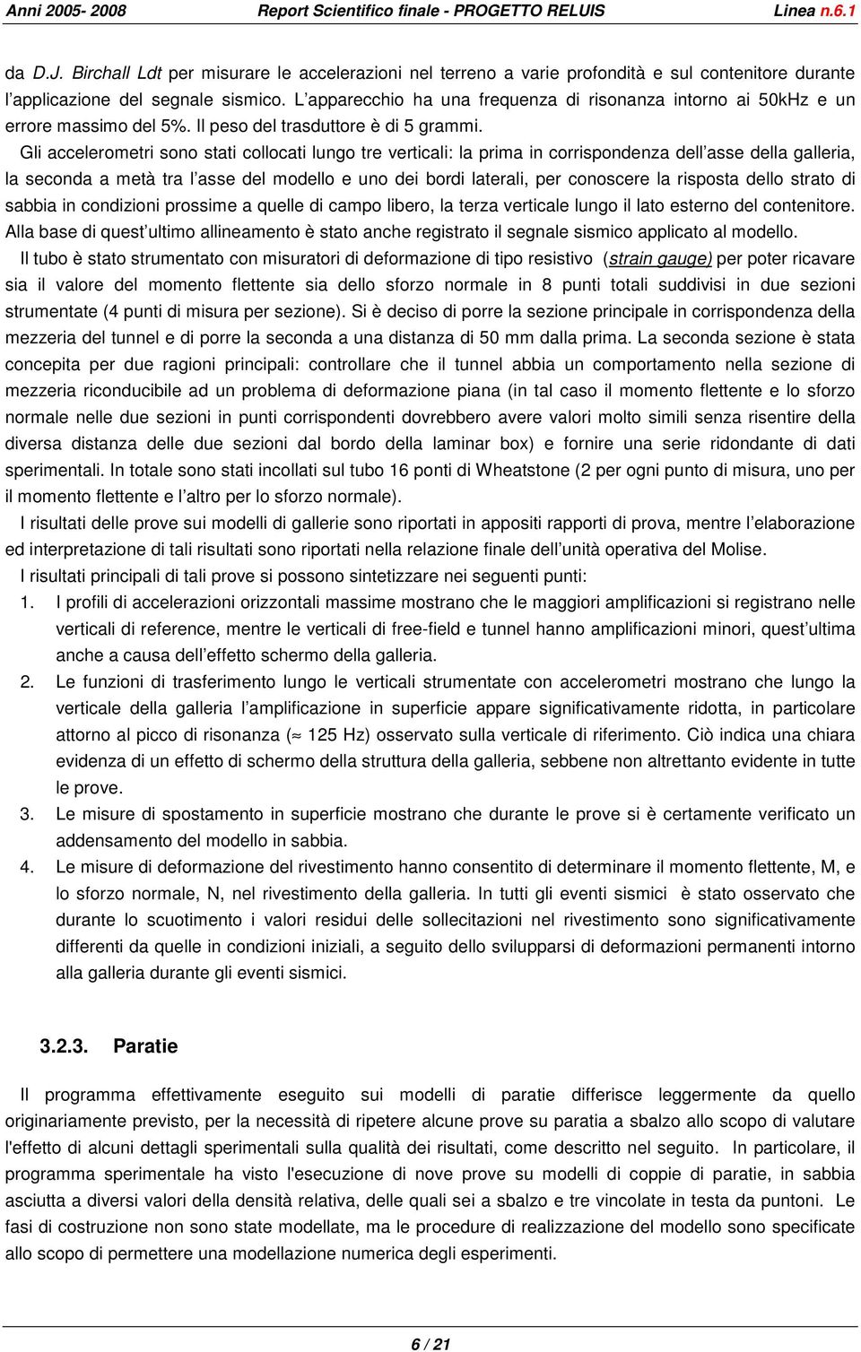 Gli accelerometri sono stati collocati lungo tre verticali: la prima in corrispondenza dell asse della galleria, la seconda a metà tra l asse del modello e uno dei bordi laterali, per conoscere la