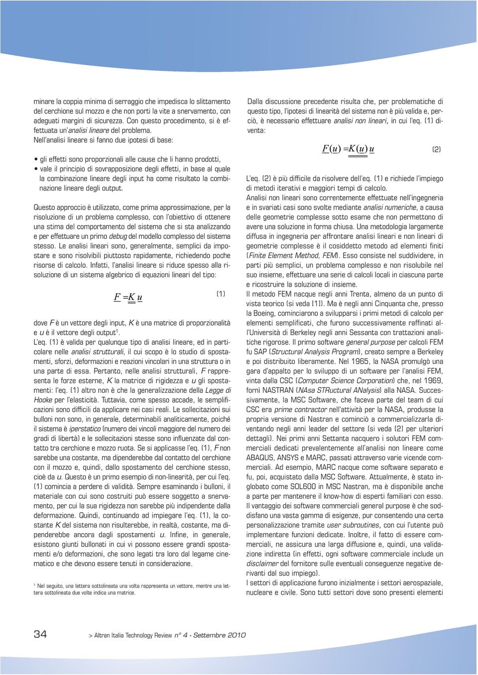 Nell analisi lineare si fanno due ipotesi di base: gli effetti sono proporzionali alle cause che li hanno prodotti, vale il principio di sovrapposizione degli effetti, in base al quale la