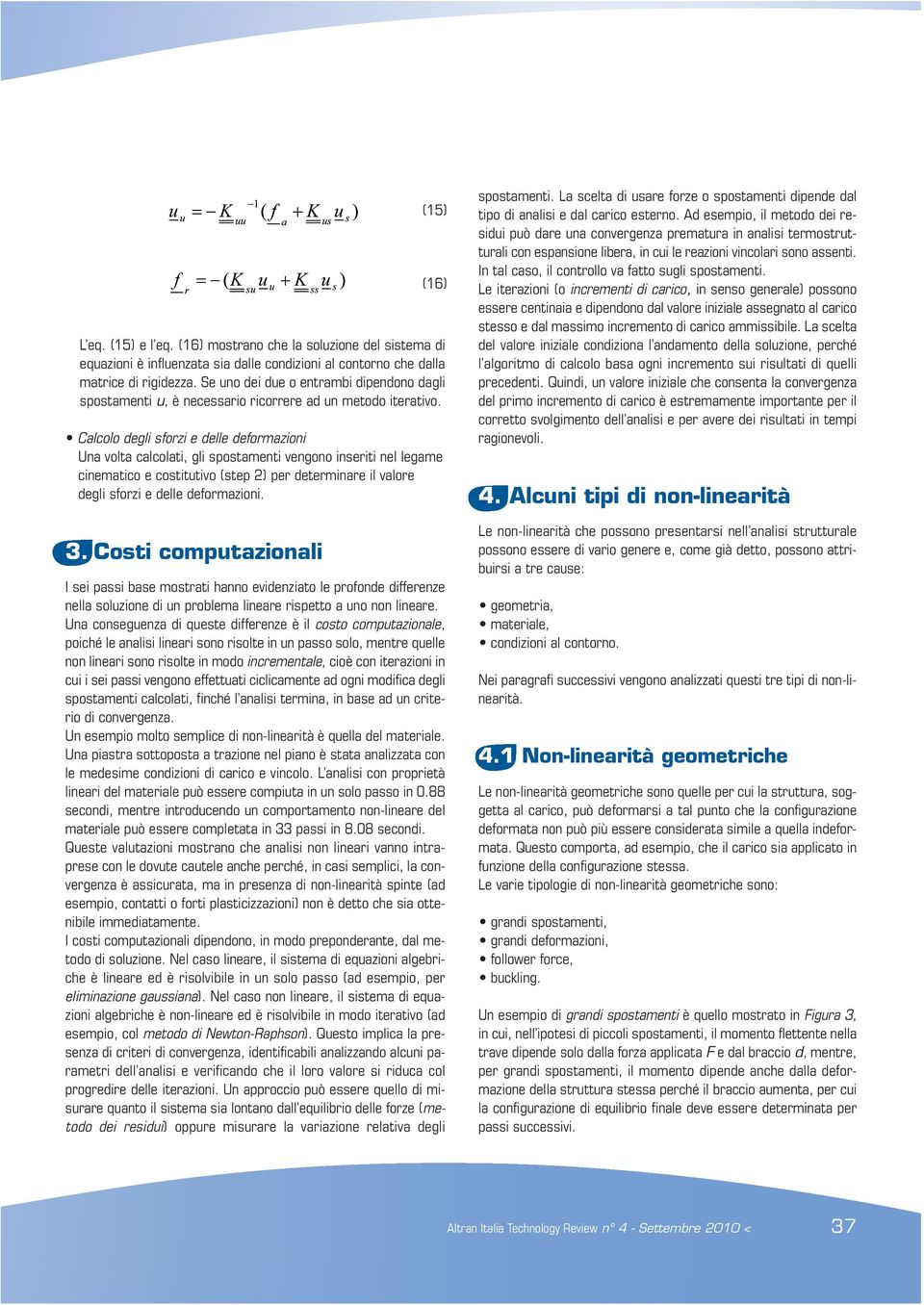 Calcolo degli sforzi e delle deformazioni Una volta calcolati, gli spostamenti vengono inseriti nel legame cinematico e costitutivo (step 2) per determinare il valore degli sforzi e delle