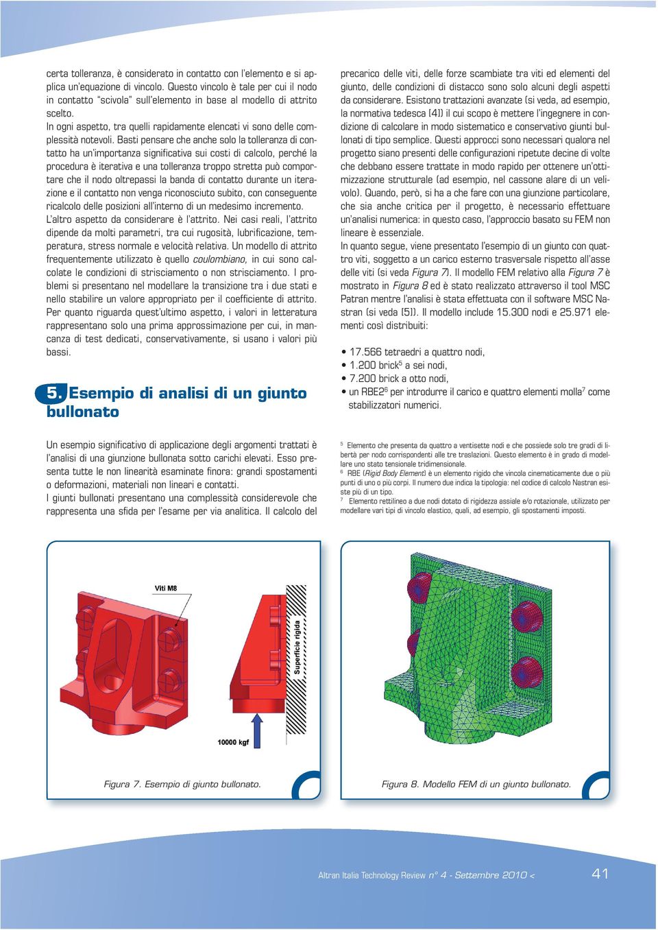 Basti pensare che anche solo la tolleranza di contatto ha un importanza significativa sui costi di calcolo, perché la procedura è iterativa e una tolleranza troppo stretta può comportare che il nodo