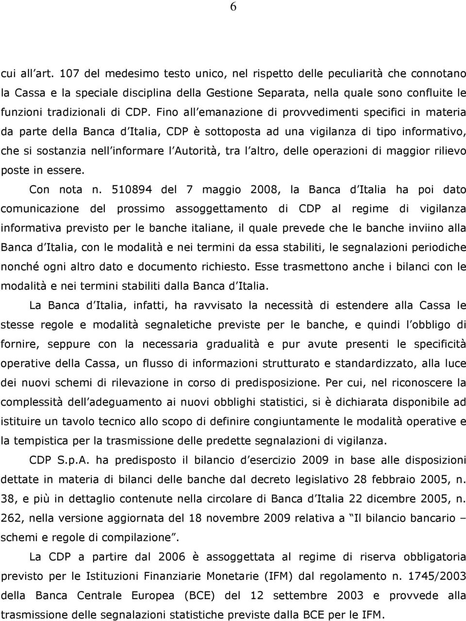 Fino all emanazione di provvedimenti specifici in materia da parte della Banca d Italia, CDP è sottoposta ad una vigilanza di tipo informativo, che si sostanzia nell informare l Autorità, tra l