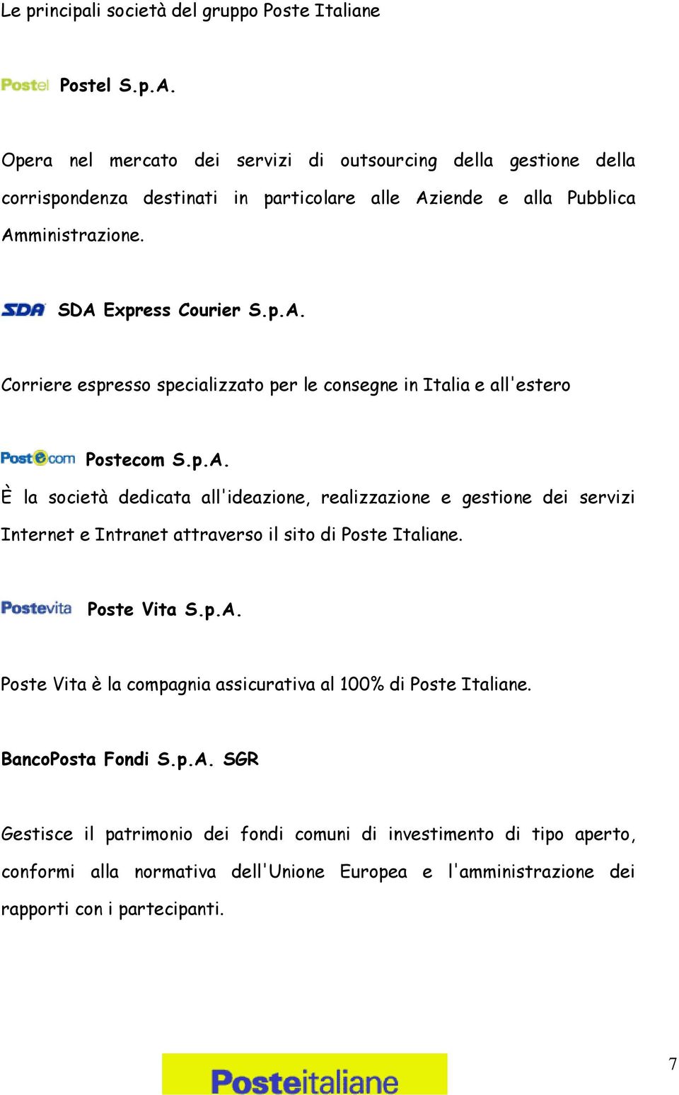 iende e alla Pubblica Amministrazione. SDA Express Courier S.p.A. Corriere espresso specializzato per le consegne in Italia e all'estero Postecom S.p.A. È la società dedicata all'ideazione, realizzazione e gestione dei servizi Internet e Intranet attraverso il sito di Poste Italiane.